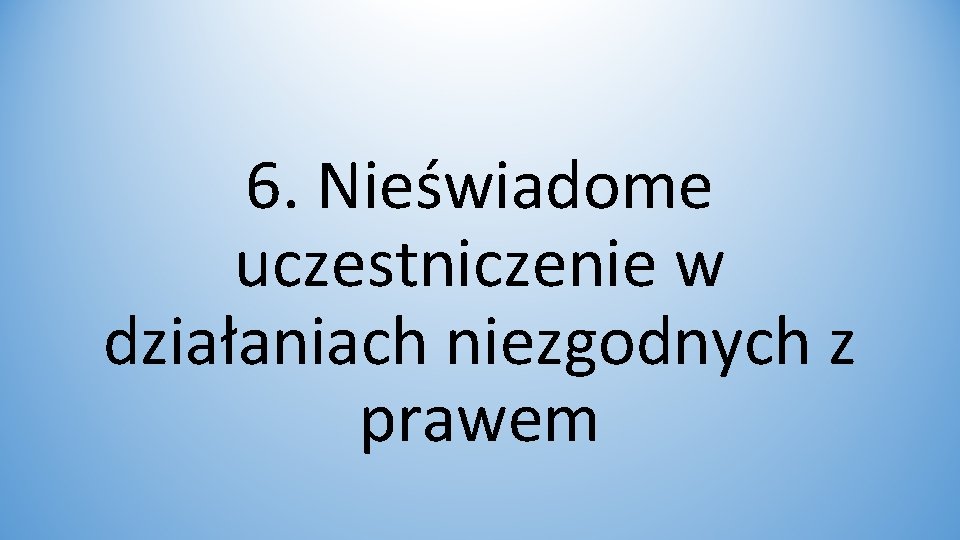 6. Nieświadome uczestniczenie w działaniach niezgodnych z prawem 