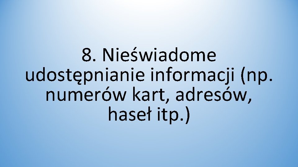 8. Nieświadome udostępnianie informacji (np. numerów kart, adresów, haseł itp. ) 