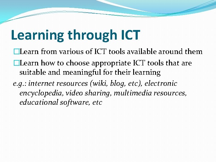 Learning through ICT �Learn from various of ICT tools available around them �Learn how