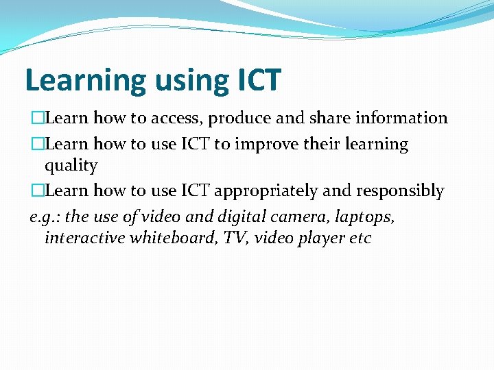 Learning using ICT �Learn how to access, produce and share information �Learn how to