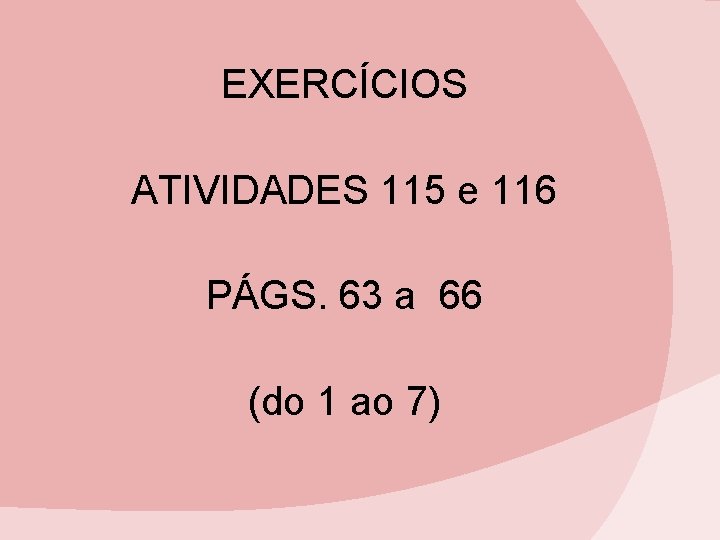 EXERCÍCIOS ATIVIDADES 115 e 116 PÁGS. 63 a 66 (do 1 ao 7) EXERCÍCIOS ATIVIDADES 115 e 116 PÁGS. 63 a 66 (do 1 ao 7)