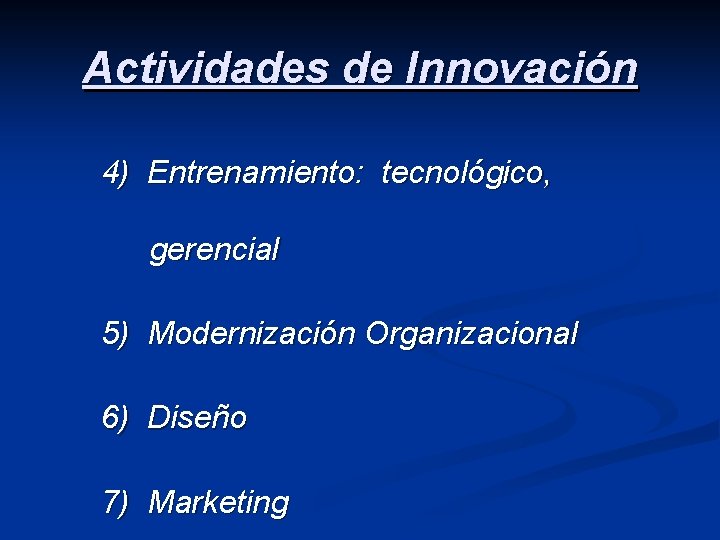 Actividades de Innovación 4) Entrenamiento: tecnológico, gerencial 5) Modernización Organizacional 6) Diseño 7) Marketing