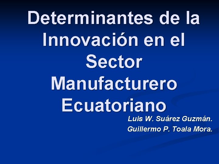 Determinantes de la Innovación en el Sector Manufacturero Ecuatoriano Luis W. Suárez Guzmán. Guillermo