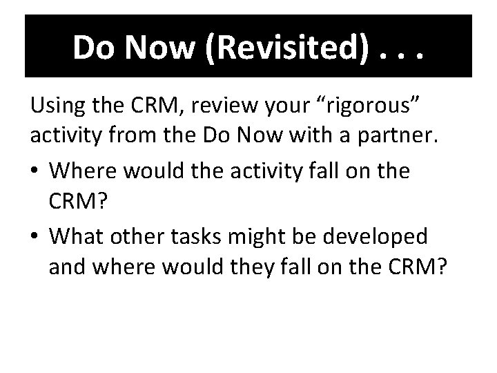 Do Now (Revisited). . . Using the CRM, review your “rigorous” activity from the