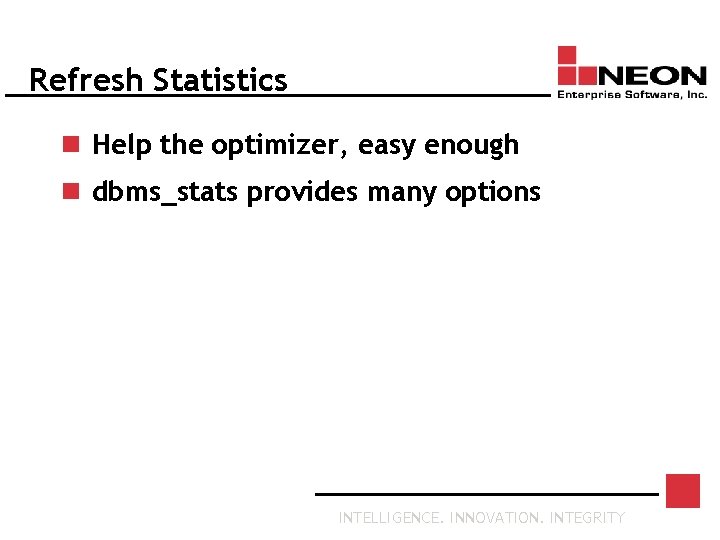 Refresh Statistics n Help the optimizer, easy enough n dbms_stats provides many options INTELLIGENCE.