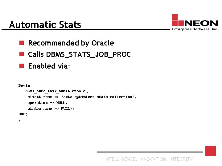 Automatic Stats n Recommended by Oracle n Calls DBMS_STATS_JOB_PROC n Enabled via: Begin dbms_auto_task_admin.
