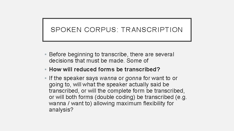 SPOKEN CORPUS: TRANSCRIPTION • Before beginning to transcribe, there are several decisions that must