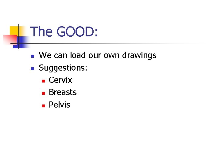 The GOOD: n n We can load our own drawings Suggestions: n Cervix n