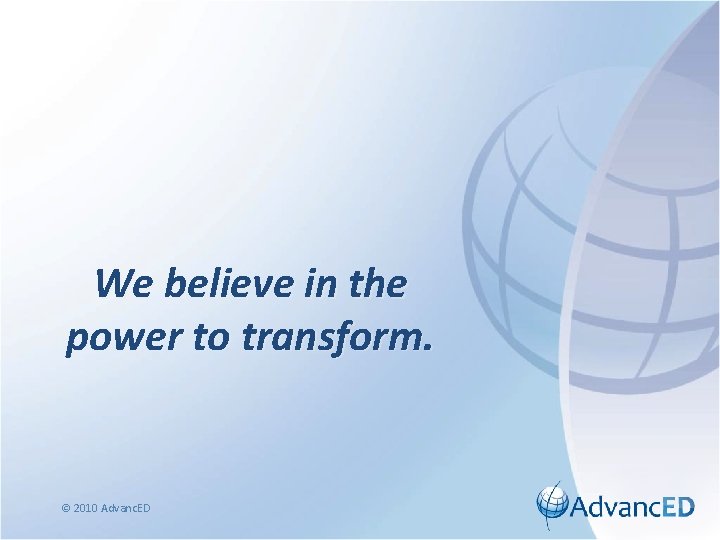 We believe in the power to transform. © 2010 Advanc. ED 