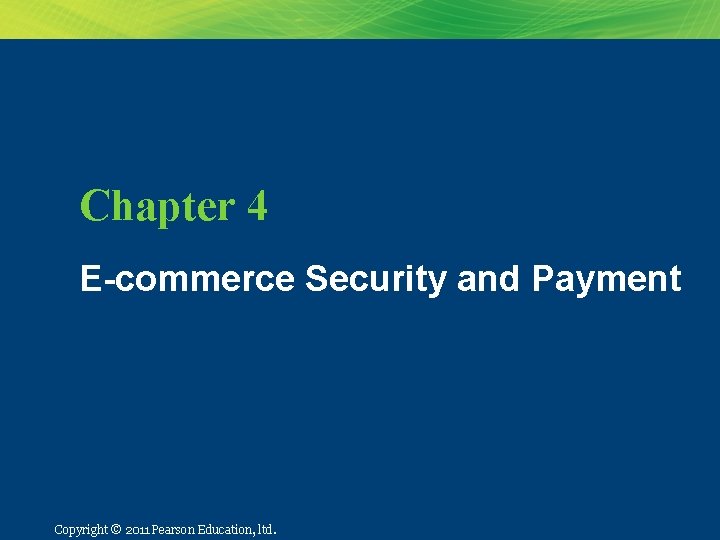 Chapter 4 E-commerce Security and Payment Copyright ©© 2010 Pearson Education, Inc. Copyright 2011