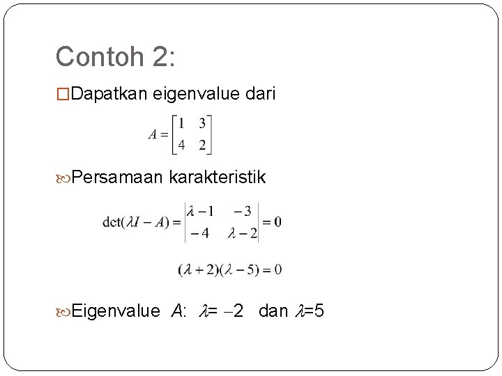 Contoh 2: �Dapatkan eigenvalue dari Persamaan karakteristik Eigenvalue A: = 2 dan =5 