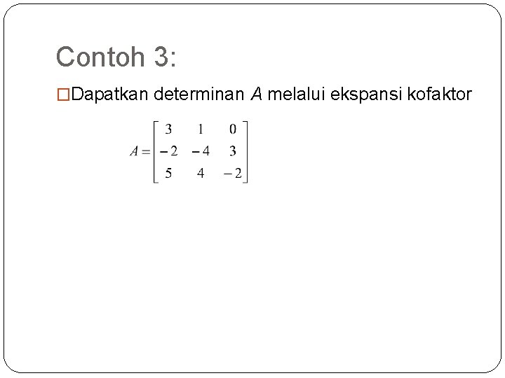 Contoh 3: �Dapatkan determinan A melalui ekspansi kofaktor 