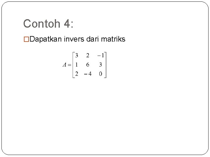 Contoh 4: �Dapatkan invers dari matriks 