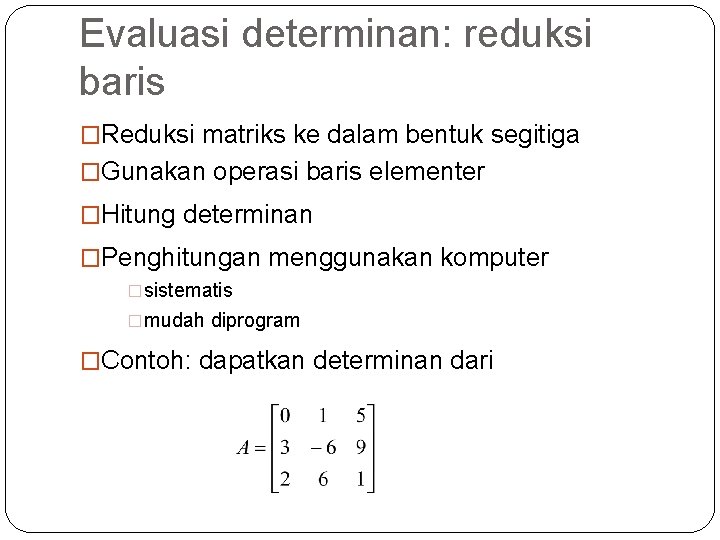 Evaluasi determinan: reduksi baris �Reduksi matriks ke dalam bentuk segitiga �Gunakan operasi baris elementer