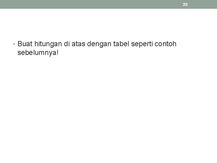 33 • Buat hitungan di atas dengan tabel seperti contoh sebelumnya! 