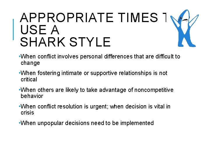 APPROPRIATE TIMES TO USE A SHARK STYLE • When conflict involves personal differences that