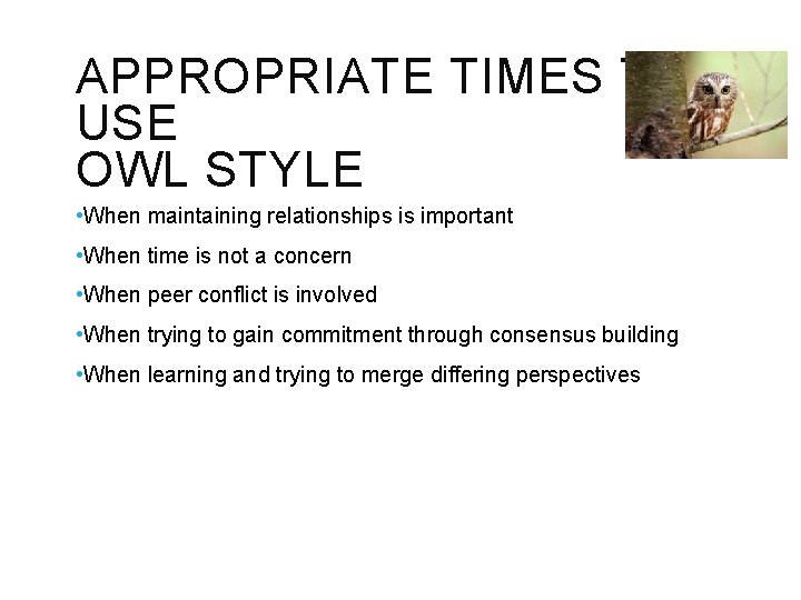 APPROPRIATE TIMES TO USE OWL STYLE • When maintaining relationships is important • When