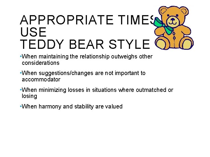 APPROPRIATE TIMES TO USE TEDDY BEAR STYLE • When maintaining the relationship outweighs other