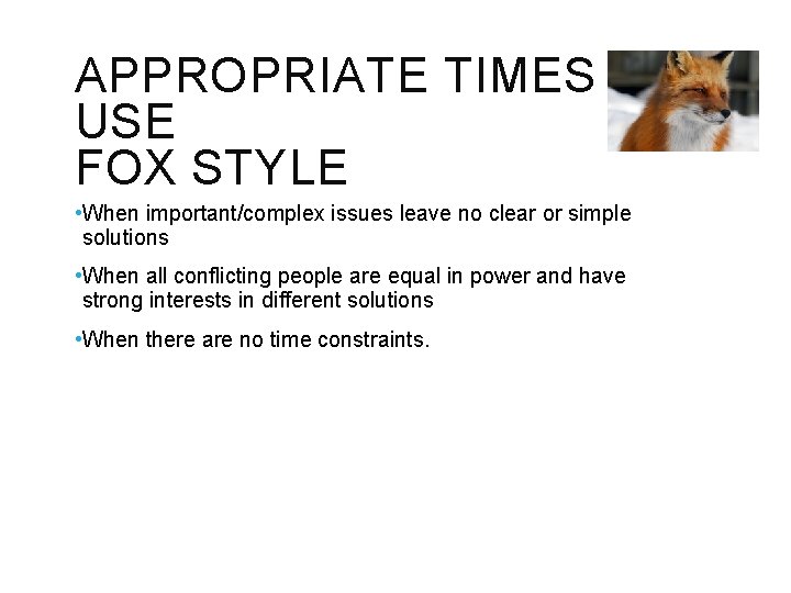 APPROPRIATE TIMES TO USE FOX STYLE • When important/complex issues leave no clear or