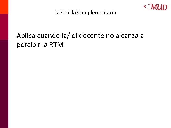 5. Planilla Complementaria Aplica cuando la/ el docente no alcanza a percibir la RTM 5. Planilla Complementaria Aplica cuando la/ el docente no alcanza a percibir la RTM