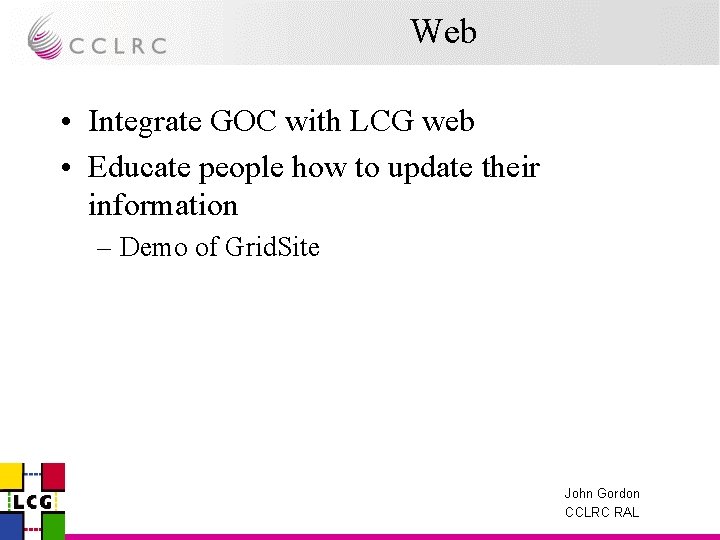 Web • Integrate GOC with LCG web • Educate people how to update their