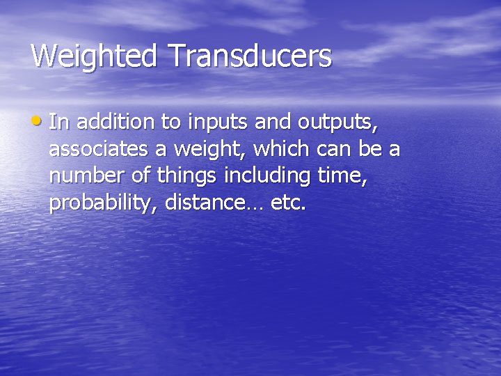 Weighted Transducers • In addition to inputs and outputs, associates a weight, which can