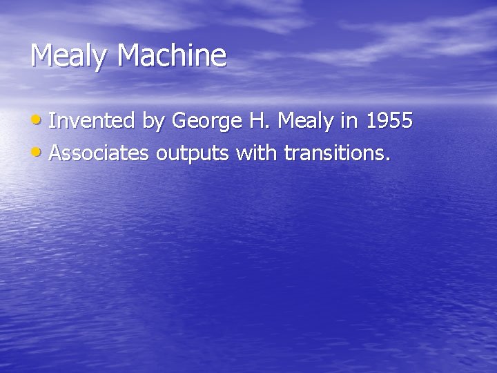 Mealy Machine • Invented by George H. Mealy in 1955 • Associates outputs with