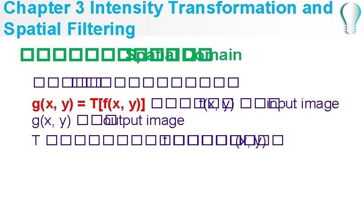 Chapter 3 Intensity Transformation and Spatial Filtering ������ Spatial Domain ������������ g(x, y) =