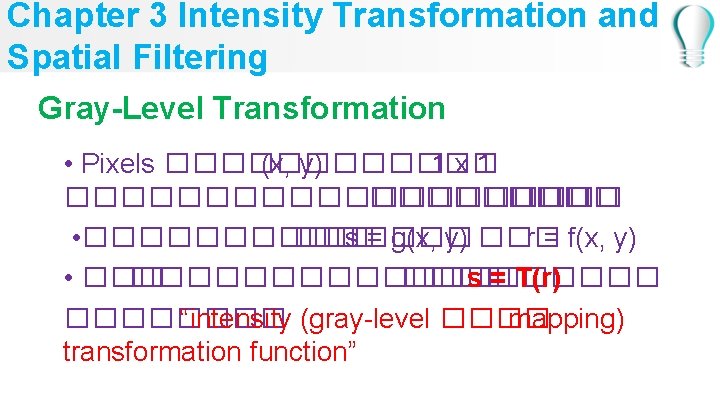 Chapter 3 Intensity Transformation and Spatial Filtering Gray-Level Transformation • Pixels ������ (x, y)