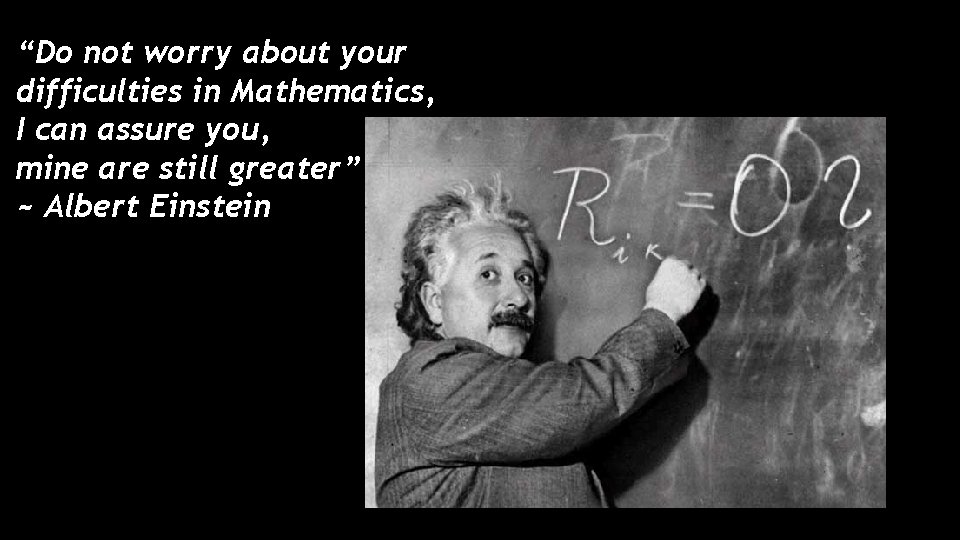 “Do not worry about your difficulties in Mathematics, I can assure you, mine are