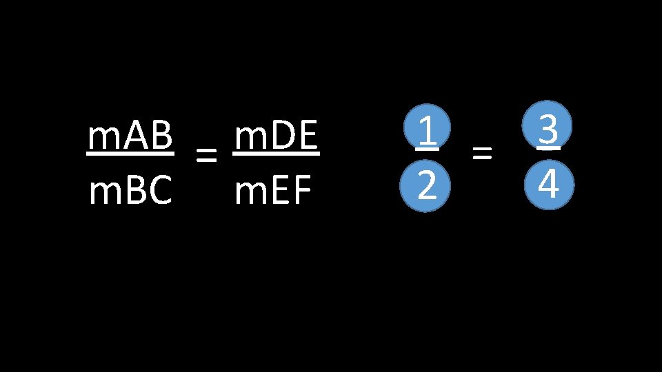 m. AB = m. DE m. BC m. EF 1 = 3 4 2