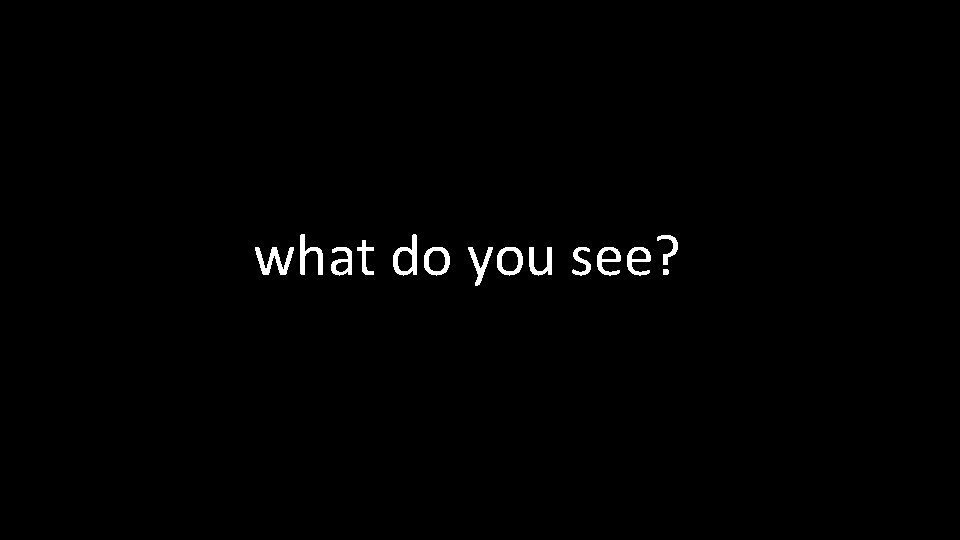 what do you see? 