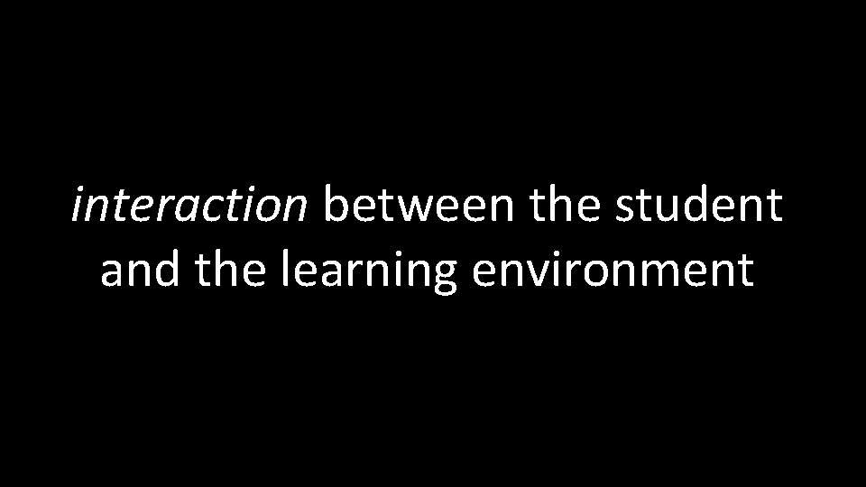 interaction between the student and the learning environment 