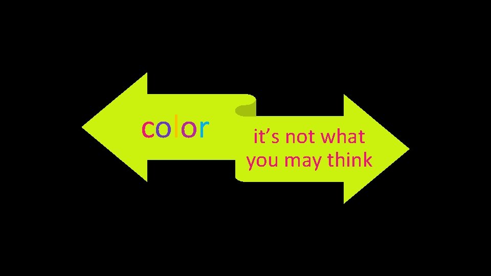 color it’s not what you may think 