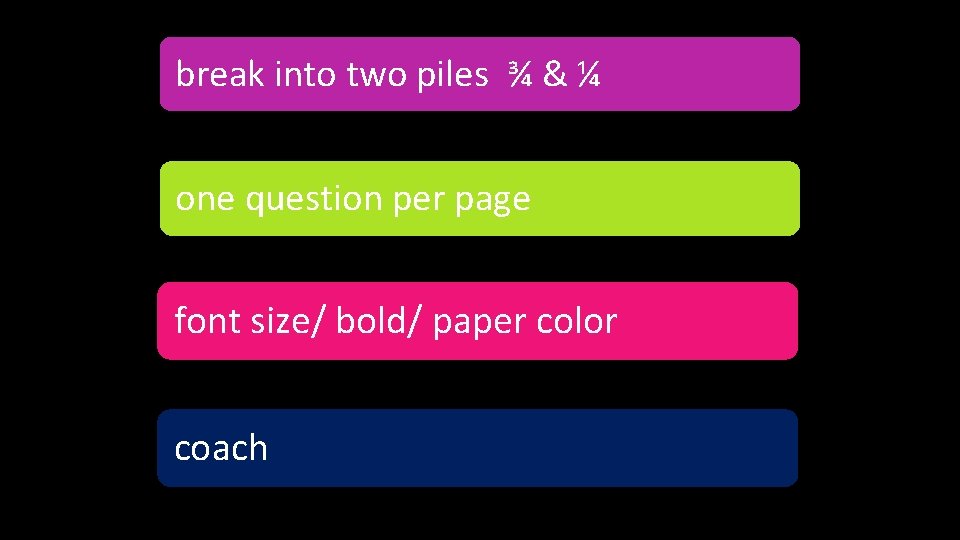 break into two piles ¾ & ¼ one question per page font size/ bold/