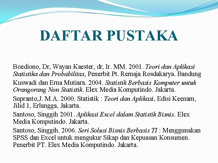 DAFTAR PUSTAKA Boediono, Dr, Wayan Kaester, dr, Ir. MM. 2001. Teori dan Aplikasi Statistika