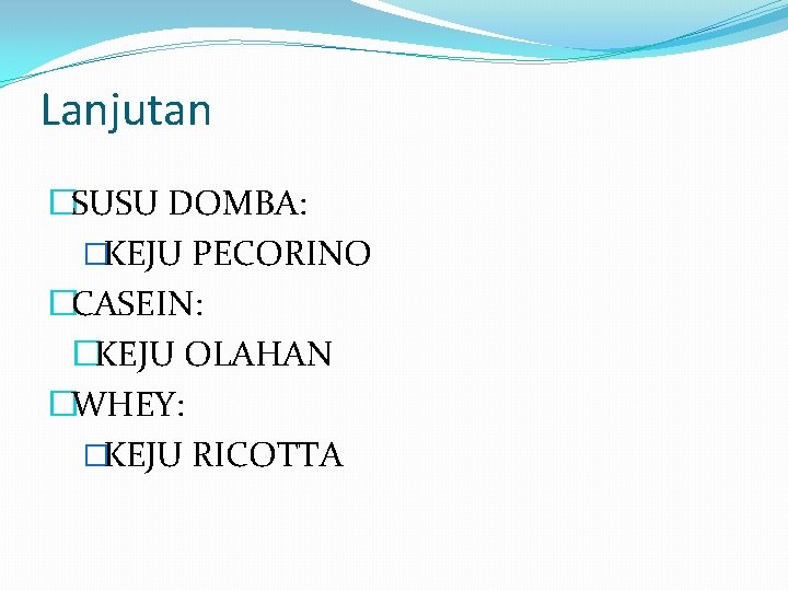 Lanjutan �SUSU DOMBA: �KEJU PECORINO �CASEIN: �KEJU OLAHAN �WHEY: �KEJU RICOTTA 