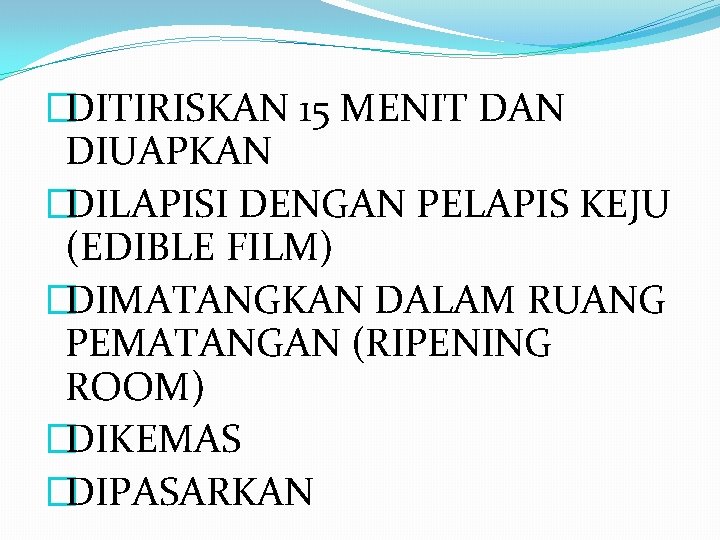 �DITIRISKAN 15 MENIT DAN DIUAPKAN �DILAPISI DENGAN PELAPIS KEJU (EDIBLE FILM) �DIMATANGKAN DALAM RUANG