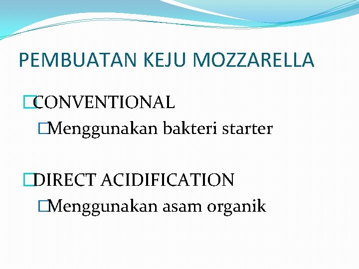 PEMBUATAN KEJU MOZZARELLA �CONVENTIONAL �Menggunakan bakteri starter �DIRECT ACIDIFICATION �Menggunakan asam organik 