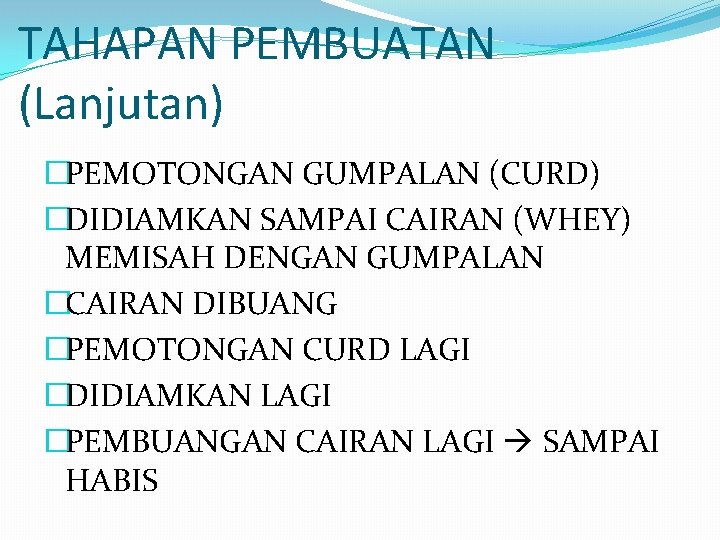 TAHAPAN PEMBUATAN (Lanjutan) �PEMOTONGAN GUMPALAN (CURD) �DIDIAMKAN SAMPAI CAIRAN (WHEY) MEMISAH DENGAN GUMPALAN �CAIRAN