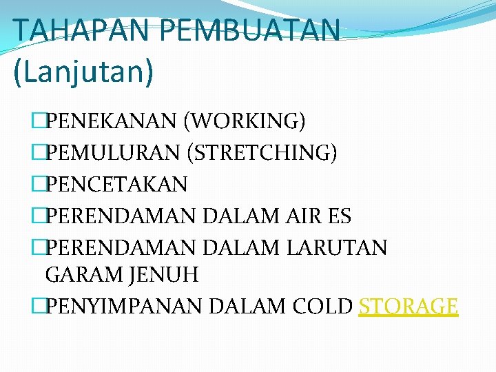 TAHAPAN PEMBUATAN (Lanjutan) �PENEKANAN (WORKING) �PEMULURAN (STRETCHING) �PENCETAKAN �PERENDAMAN DALAM AIR ES �PERENDAMAN DALAM