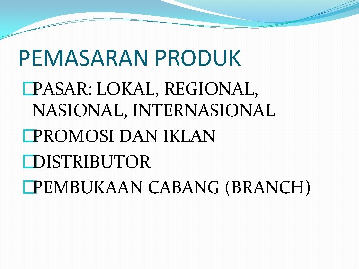PEMASARAN PRODUK �PASAR: LOKAL, REGIONAL, NASIONAL, INTERNASIONAL �PROMOSI DAN IKLAN �DISTRIBUTOR �PEMBUKAAN CABANG (BRANCH)