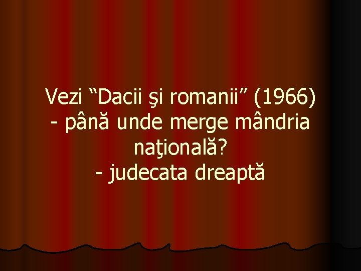 Vezi “Dacii şi romanii” (1966) - până unde merge mândria naţională? - judecata dreaptă