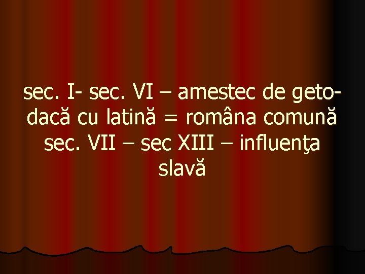 sec. I- sec. VI – amestec de getodacă cu latină = româna comună sec.