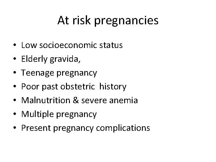 At risk pregnancies • • Low socioeconomic status Elderly gravida, Teenage pregnancy Poor past