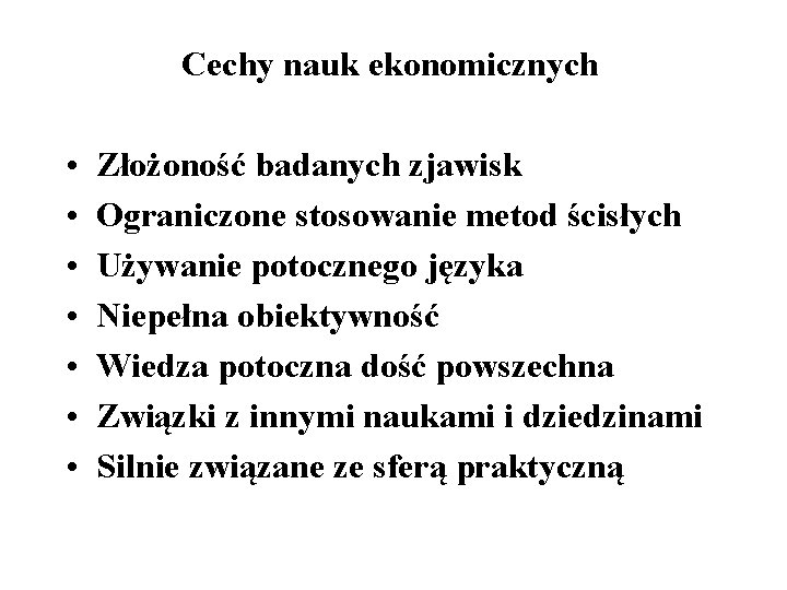 Cechy nauk ekonomicznych • • Złożoność badanych zjawisk Ograniczone stosowanie metod ścisłych Używanie potocznego