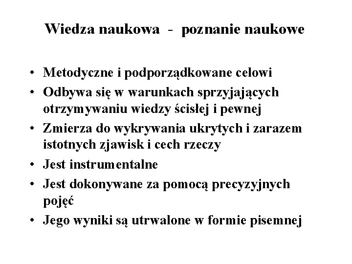 Wiedza naukowa - poznanie naukowe • Metodyczne i podporządkowane celowi • Odbywa się w