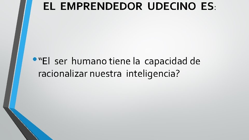 EL EMPRENDEDOR UDECINO ES: • “El ser humano tiene la capacidad de racionalizar nuestra