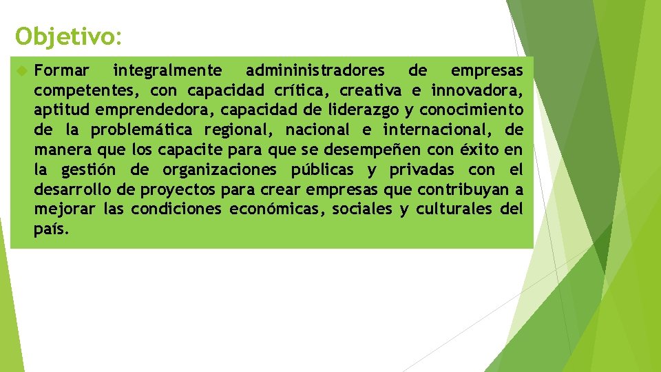 Objetivo: Formar integralmente admininistradores de empresas competentes, con capacidad crítica, creativa e innovadora, aptitud