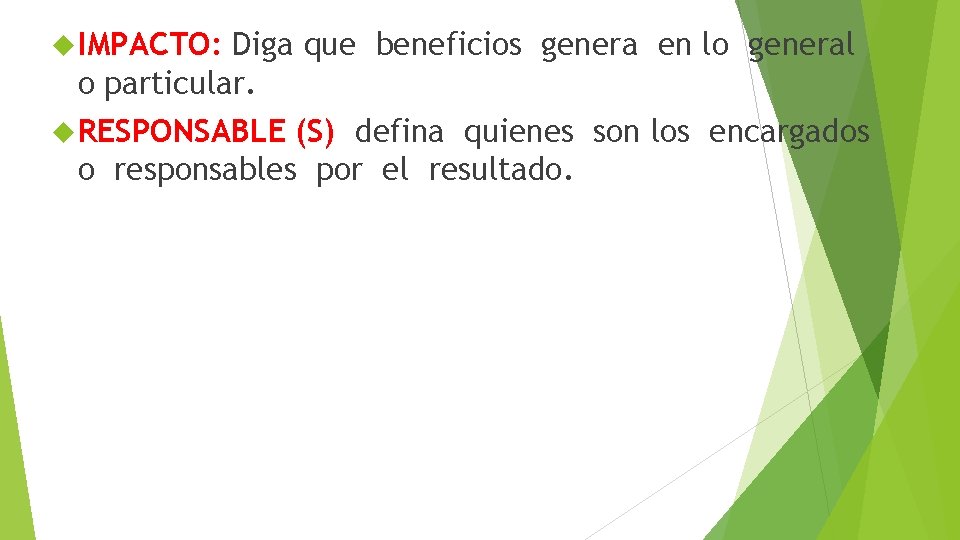  IMPACTO: Diga que beneficios genera en lo general o particular. RESPONSABLE (S) defina